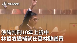 涉賄判刑10年上訴中 林哲凌遞補就任雲林縣議員｜20240105 公視中晝新聞