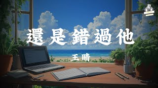 王晴 -還是錯過他 【動態歌詞Lyrics】『走過幾年風吹雨打又走到分岔愛情這本書有幾頁真的童話』💕✨『2025情人节抖音热歌 | 每一首都为爱心动  』