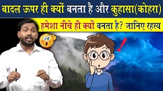 बादल हमेशा ऊपर ही क्यों बनता है? और कोहरा हमेशा नीचे ही क्यों बनता है?