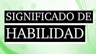 Significado de habilidad - Qué es habilidad - Cuál es el significado de habilidad