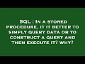 SQL : In a stored procedure, it it better to simply query data or to construct a query and then exec