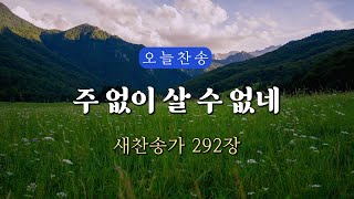 [새찬송가 292장] 주 없이 살 수 없네 ∣ 매일을 은혜로 시작하는 오늘찬송 ∣ QT찬송, 묵상찬송, 광고없는찬송가, 찬송가연속듣기