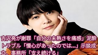 吉沢亮が謝罪「自分の未熟さを痛感」泥酔トラブル「慢心があったのでは…」示談成立、事務所「支え続ける」| 芸能事務所