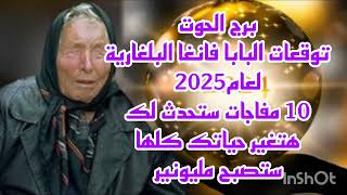 برج الحوت توقعات البابا فانغا البلغارية لعام 2025//10 مفاجات ستحدث لك هتغير حياتك كلها