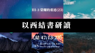 以西結書研讀121 III-3 榮耀的重返(23) 【結 47:13-23】