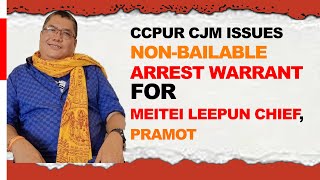 CCPUR CJM ISSUES NON-BAILABLE ARREST WARRANT FOR MEITEI LEEPUN CHIEF, PRAMOT