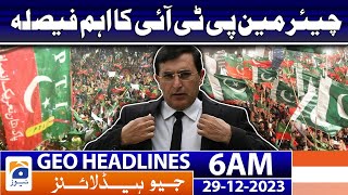 Geo Headlines 6 AM | Chairman PTI Gohar Ali Khan important decision | 29th December 2023