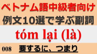 008 ベトナム語中級者向け例文10選で学ぶ副詞 tóm lại (là) 要するに、つまり