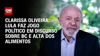 Clarissa Oliveira: Lula faz jogo político em discurso sobre BC e alta dos alimentos | BASTIDORES CNN