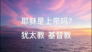 【畅谈圣经】耶稣是上帝吗？读同一本圣经，犹太教和基督教看法为何如此不一样？