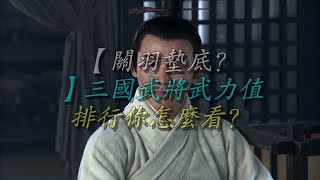 【关羽垫底？】三国武将武力值排行你怎么看？