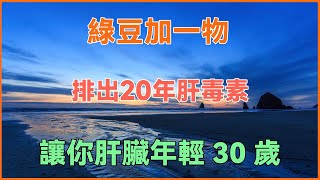 “天然肝臟排毒劑”被公佈！綠豆加一物，排出20年肝毒素！連續喝一周，讓你肝臟年輕30歲！