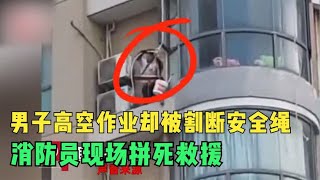 男子高空作业却被人割断安全绳困在空中，消防员现场拼死救援