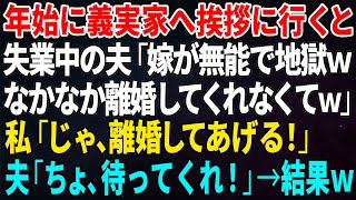 【スカッとする話】年始に義実家へ挨拶に行くと失業中の夫「嫁が無能で地獄ｗなかなか離婚してくれなくてｗ」私「じゃ、離婚してあげる！」夫「ちょ、待ってくれ！」→結果ｗ【修羅場】