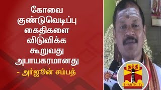 கோவை குண்டுவெடிப்பு கைதிகளை விடுவிக்க கூறுவது அபாயகரமானது - அர்ஜூன் சம்பத்