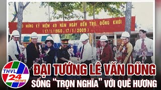 Đại tướng Lê Văn Dũng sống “trọn nghĩa” với quê hương
