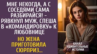 Мне некогда, с соседями сама разбирайся! - рявкнул муж, спеша в «командировку»… Но его ждал сюрприз