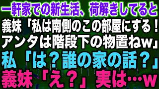 【スカッとする話】一軒家での新生活、荷解きしてると義妹「私は南側のこの部屋にする！アンタは階段下の物置ねw」私「は？誰の家の話？」義妹「え？」実は