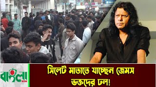 সিলেট মাতাতে  জেমস, ভক্তদের ঢল! || JAMES ||  Sylhet News || Sylhet City || || Banglaviewtv