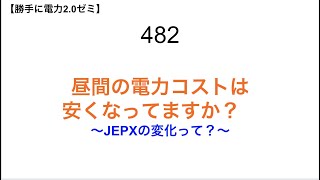 482  昼間の電力コストは 安くなってますか？　 〜JEPXの変化って？〜【 勝手に電力2.0】