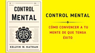 Control Mental: Cómo Convencer A Tu Mente De Que Tenga Éxito (Audiolibro)