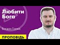 Любити Бога. Проповідь Богдана Галюка.