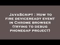 JavaScript : How to fire deviceready event in Chrome browser (trying to debug phonegap project)