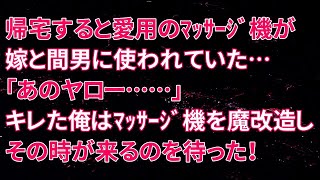 【修羅場】帰宅すると愛用のﾏｯｻｰｼﾞ機が嫁と間男に使われていた…「あのヤロー……」キレた俺はﾏｯｻｰｼﾞ機を魔改造しその時が来るのを待った！