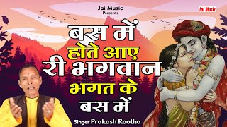 बस में होते आए री भगवान भगत के बस में (भजन) Bas men hote aaye Bhagvan, Singer - Prakash Rootha