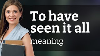 Unraveling the Phrase: "To Have Seen It All"