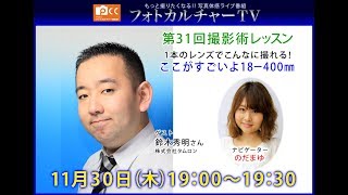 第31回フォトカルチャーTV「一本のレンズでこんなに撮れる～ココが凄いよ18-400㎜」ゲスト：鈴木秀明さん(タムロン)