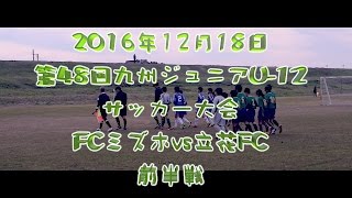 2016年12月18日　第48回九州ジュニア（U-12）サッカー大会　FCミズホvs立花FC　前半戦