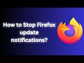 How to Disable Firefox Update Notifications: A Step-by-Step Guide (2024)