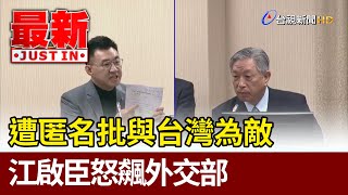 遭匿名批與台灣為敵  江啟臣怒飆外交部【最新快訊】