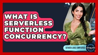 What Is Serverless Function Concurrency? - Server Logic Simplified