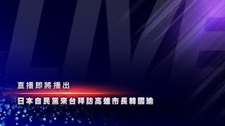 【現場直擊】日本自民黨來台拜訪高雄市長韓國瑜｜2019.08.22