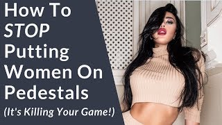 How to STOP putting women on pedestals! (It's affecting your game)