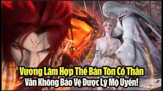 Tiên Nghịch Tập 76 Vietsub Full HD | 仙逆 第76集 | Vương Lâm Bản Tôn Cổ Thần, Không Bảo Vệ Được Uyển Nhi