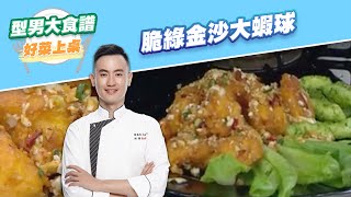 【好菜上桌 MAX】脆綠金沙大蝦球｜型男大主廚