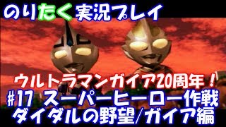 【のりが】#17 ウルトラマンガイア20周年！スーパーヒーロー作戦ダイダルの野望/ガイア編（終）【実況】