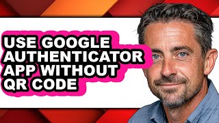 How to Use Google Authenticator App Without Qr Code (full Guide)