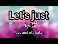 LET'S JUST ft. alus and luke baker lyrics