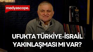 Ruşen Çakır yorumluyor: Ufukta Türkiye-İsrail yakınlaşması mı var?