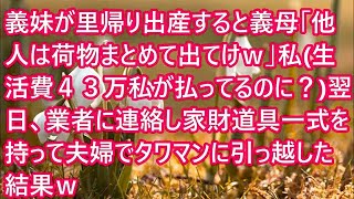 【スカッとする話】義妹が里帰り出産すると義母「他人は荷物まとめて出てけｗ」私（生活費４３万私が払ってるのに？）翌日、業者に連絡し家財道具一式を持って夫婦でタワマンに引っ越した結果ｗ【修羅場】