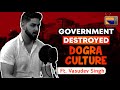 Government Destroyed Our Dogra Culture ? | Ft. Kunwar Vasudev Singh | Ep 17