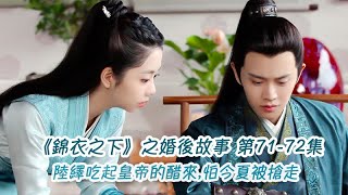 《錦衣之下》之婚後故事。第71-72集，陸繹吃起皇帝的醋來,怕今夏被搶走