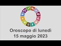 Oroscopo di lunedì 15 maggio 2023