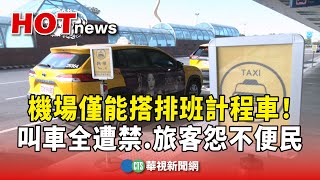 機場僅能搭排班計程車！　叫車全遭禁　旅客怨不便民｜華視新聞 20241218@CtsTw