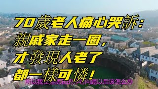 70歲老人痛心哭訴：親戚家走一圈，才發現人老了都一樣可憐！