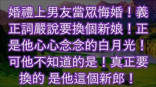 婚禮上男友當眾悔婚！義正詞嚴說要換個新娘！正是他心心念念的白月光！可他不知道的是！真正要換的 是他這個新郎！